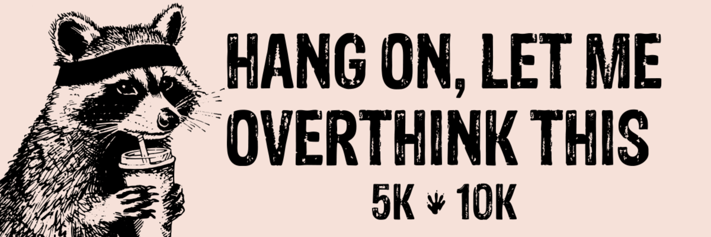 HANG ON, LET  ME OVERTHINK THIS 5K/10K